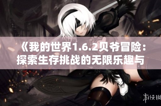 《我的世界1.6.2贝爷冒险：探索生存挑战的无限乐趣与策略》
