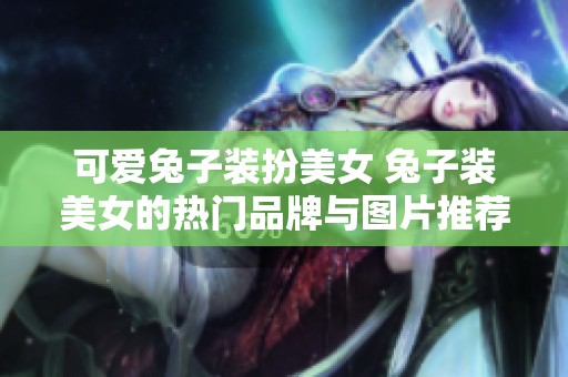 可爱兔子装扮美女 兔子装美女的热门品牌与图片推荐