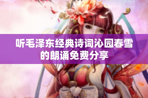 听毛泽东经典诗词沁园春雪的朗诵免费分享