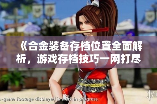 《合金装备存档位置全面解析，游戏存档技巧一网打尽》