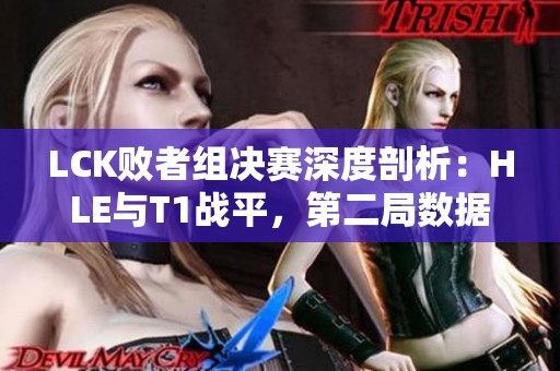 LCK败者组决赛深度剖析：HLE与T1战平，第二局数据全解读