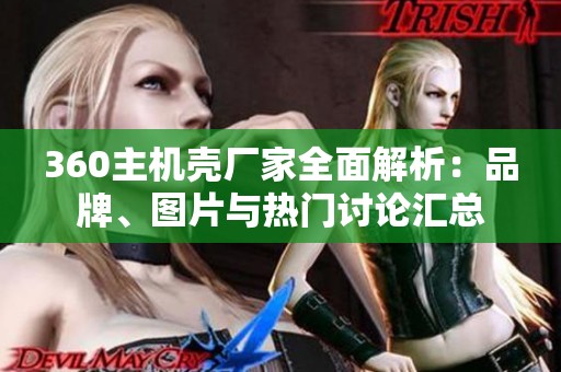 360主机壳厂家全面解析：品牌、图片与热门讨论汇总
