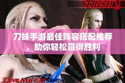 刀妹手游最佳阵容搭配推荐，助你轻松赢得胜利