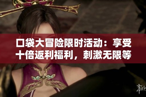 口袋大冒险限时活动：享受十倍返利福利，刺激无限等你来体验