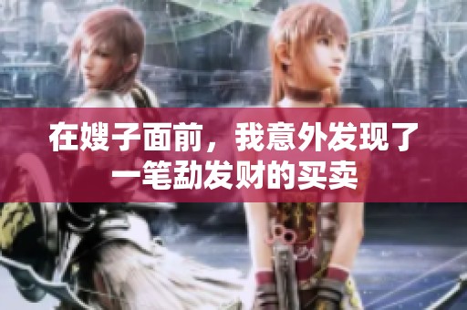 在嫂子面前，我意外发现了一笔勐发财的买卖