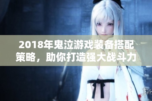 2018年鬼泣游戏装备搭配策略，助你打造强大战斗力指南