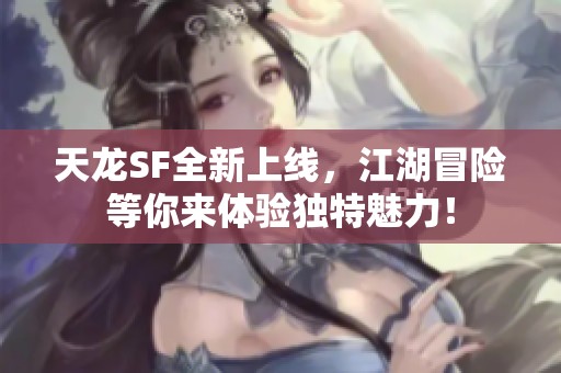 天龙SF全新上线，江湖冒险等你来体验独特魅力！