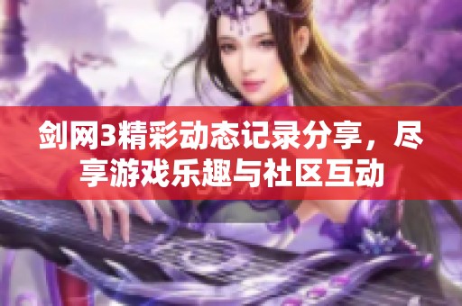 剑网3精彩动态记录分享，尽享游戏乐趣与社区互动