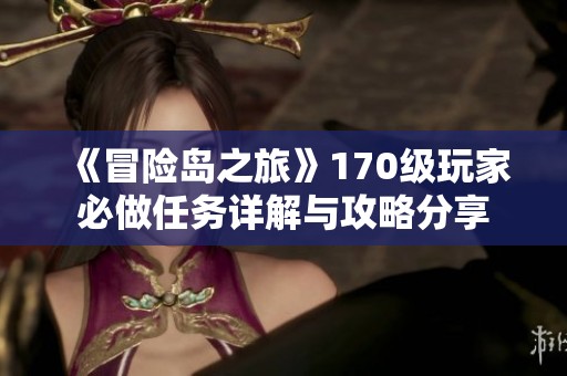 《冒险岛之旅》170级玩家必做任务详解与攻略分享