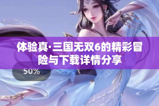 体验真·三国无双6的精彩冒险与下载详情分享