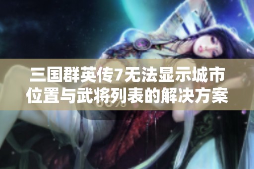 三国群英传7无法显示城市位置与武将列表的解决方案探讨