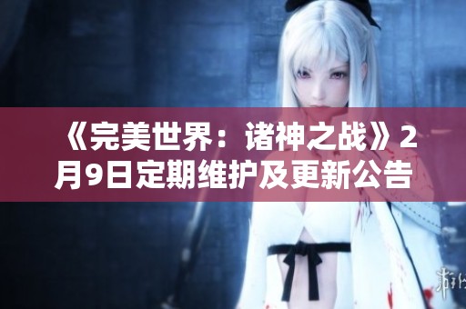 《完美世界：诸神之战》2月9日定期维护及更新公告解析