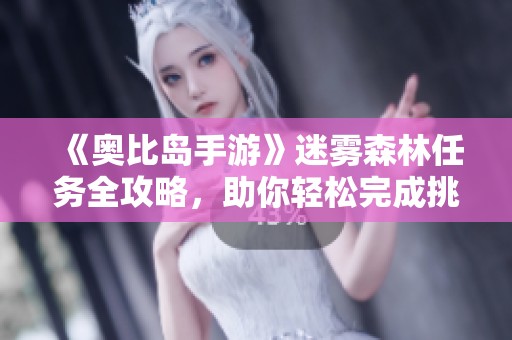 《奥比岛手游》迷雾森林任务全攻略，助你轻松完成挑战