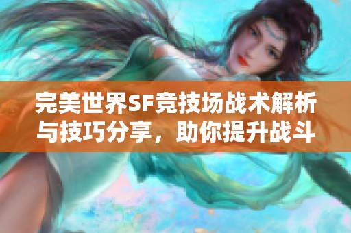 完美世界SF竞技场战术解析与技巧分享，助你提升战斗胜率！