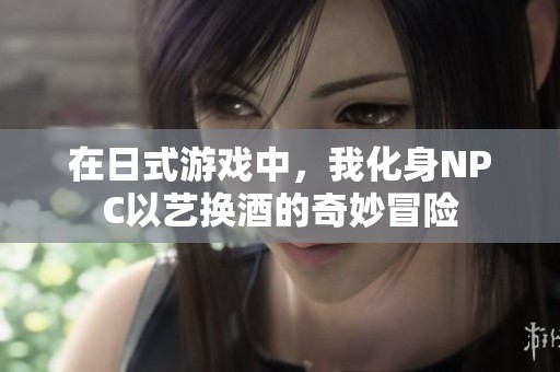 在日式游戏中，我化身NPC以艺换酒的奇妙冒险