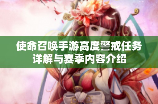 使命召唤手游高度警戒任务详解与赛季内容介绍