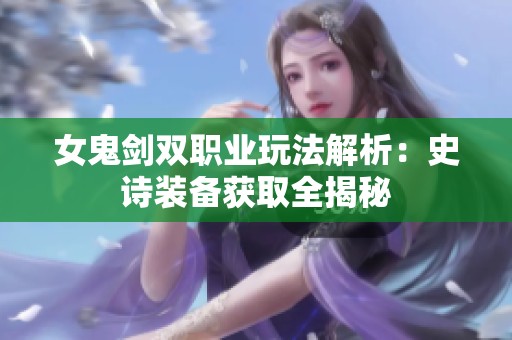 女鬼剑双职业玩法解析：史诗装备获取全揭秘