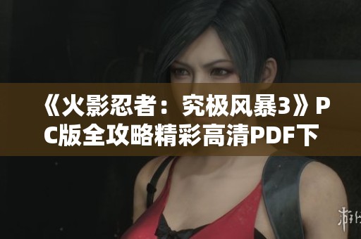 《火影忍者：究极风暴3》PC版全攻略精彩高清PDF下载指南