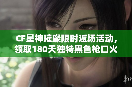 CF星神璀璨限时返场活动，领取180天独特黑色枪口火焰大奖！