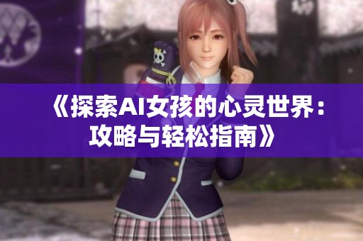 《探索AI女孩的心灵世界：攻略与轻松指南》