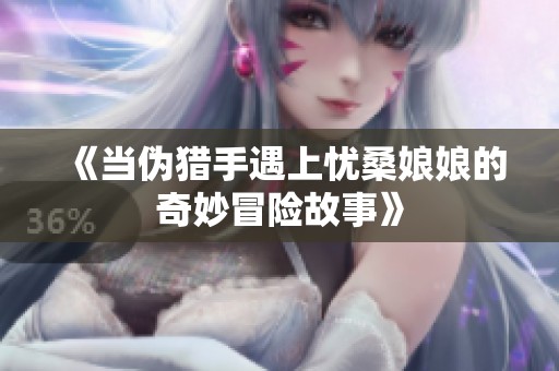 《当伪猎手遇上忧桑娘娘的奇妙冒险故事》