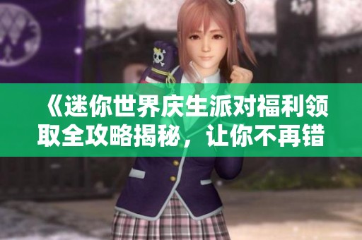 《迷你世界庆生派对福利领取全攻略揭秘，让你不再错过精彩奖励》
