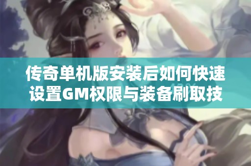传奇单机版安装后如何快速设置GM权限与装备刷取技巧攻略
