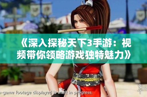 《深入探秘天下3手游：视频带你领略游戏独特魅力》