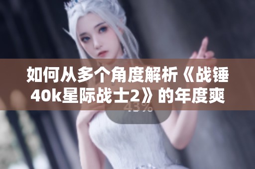如何从多个角度解析《战锤40k星际战士2》的年度爽游体验