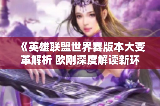 《英雄联盟世界赛版本大变革解析 欧刚深度解读新环境》