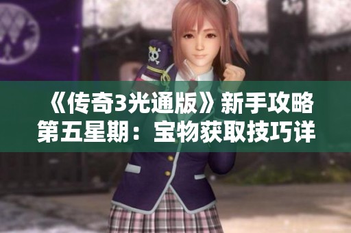 《传奇3光通版》新手攻略第五星期：宝物获取技巧详解