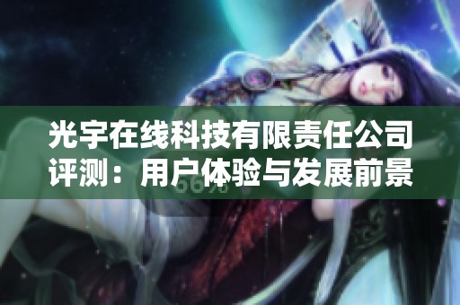 光宇在线科技有限责任公司评测：用户体验与发展前景分析