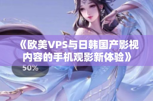 《欧美VPS与日韩国产影视内容的手机观影新体验》