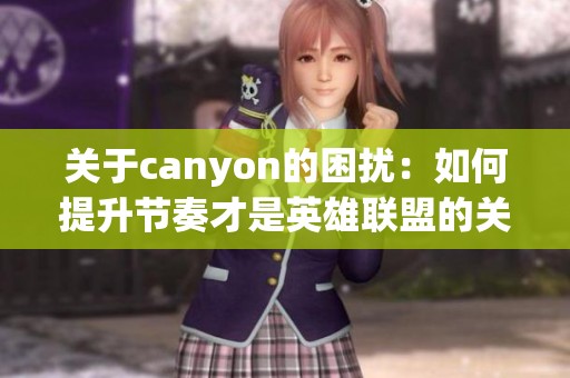 关于canyon的困扰：如何提升节奏才是英雄联盟的关键问题