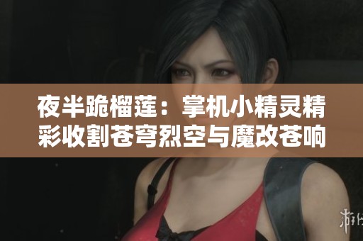 夜半跪榴莲：掌机小精灵精彩收割苍穹烈空与魔改苍响MVP