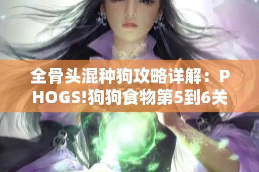 全骨头混种狗攻略详解：PHOGS!狗狗食物第5到6关挑战解析