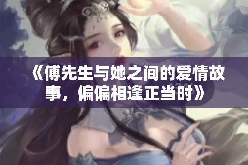 《傅先生与她之间的爱情故事，偏偏相逢正当时》