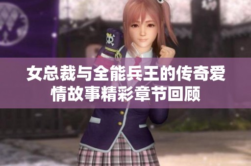 女总裁与全能兵王的传奇爱情故事精彩章节回顾