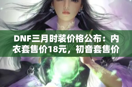 DNF三月时装价格公布：内衣套售价18元，初音套售价149元