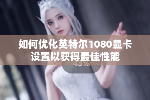 如何优化英特尔1080显卡设置以获得最佳性能