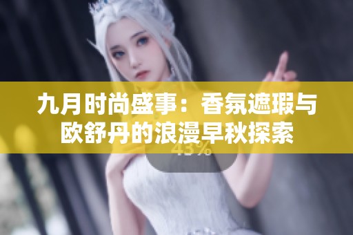 九月时尚盛事：香氛遮瑕与欧舒丹的浪漫早秋探索