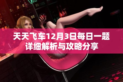 天天飞车12月3日每日一题详细解析与攻略分享