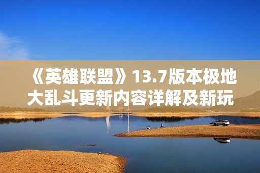《英雄联盟》13.7版本极地大乱斗更新内容详解及新玩法解析