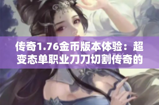 传奇1.76金币版本体验：超变态单职业刀刀切割传奇的魅力