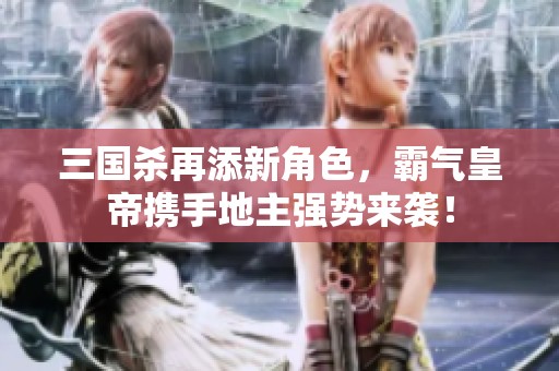 三国杀再添新角色，霸气皇帝携手地主强势来袭！