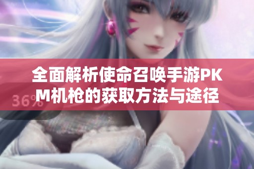全面解析使命召唤手游PKM机枪的获取方法与途径