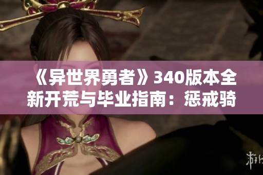 《异世界勇者》340版本全新开荒与毕业指南：惩戒骑士转职攻略解析