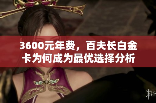 3600元年费，百夫长白金卡为何成为最优选择分析