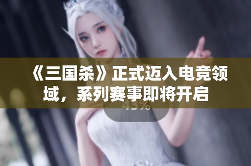 《三国杀》正式迈入电竞领域，系列赛事即将开启