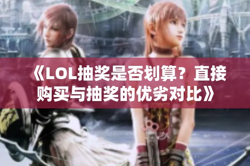 《LOL抽奖是否划算？直接购买与抽奖的优劣对比》